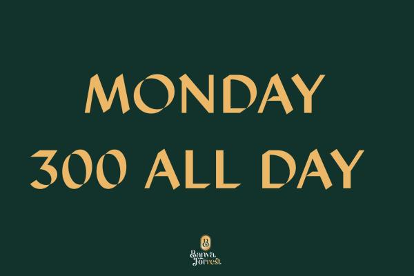 MONDAY 300 ALL DAY